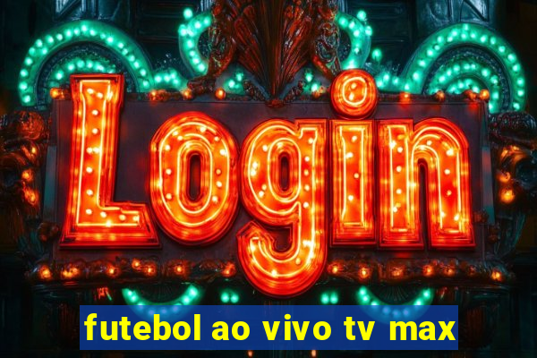 futebol ao vivo tv max